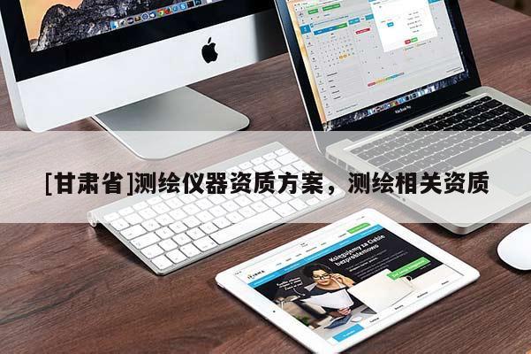 [甘肅省]測(cè)繪儀器資質(zhì)方案，測(cè)繪相關(guān)資質(zhì)