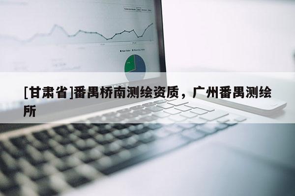 [甘肅省]番禺橋南測繪資質，廣州番禺測繪所