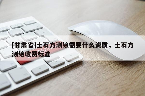 [甘肅省]土石方測繪需要什么資質，土石方測繪收費標準
