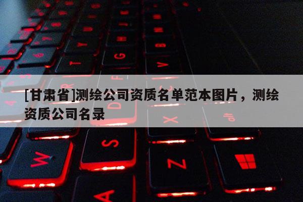 [甘肅省]測繪公司資質名單范本圖片，測繪資質公司名錄