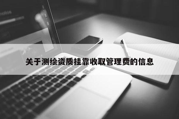 關于測繪資質掛靠收取管理費的信息