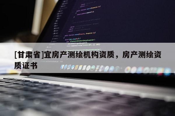 [甘肅省]宜房產測繪機構資質，房產測繪資質證書