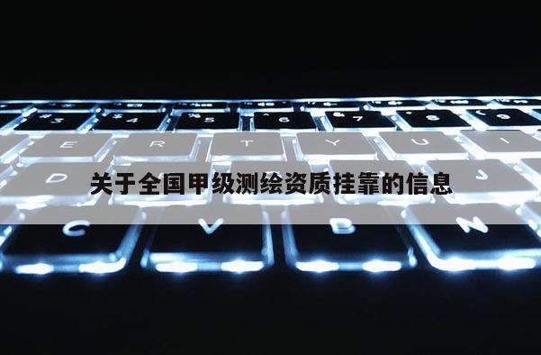 關(guān)于全國(guó)甲級(jí)測(cè)繪資質(zhì)掛靠的信息