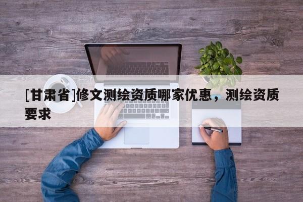 [甘肅省]修文測繪資質哪家優惠，測繪資質要求