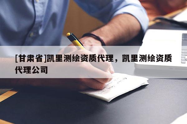 [甘肅省]凱里測繪資質代理，凱里測繪資質代理公司