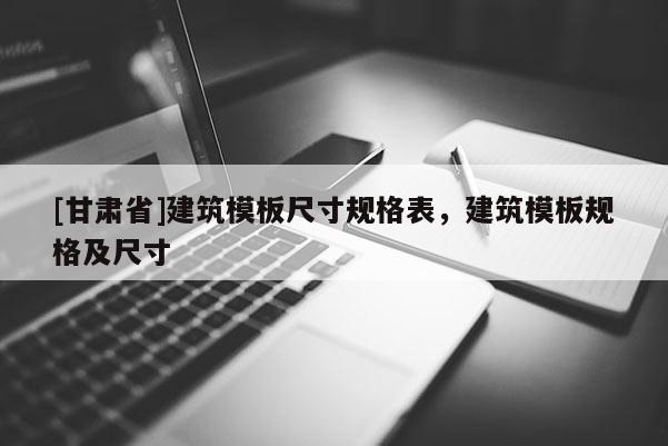 [甘肅省]建筑模板尺寸規格表，建筑模板規格及尺寸