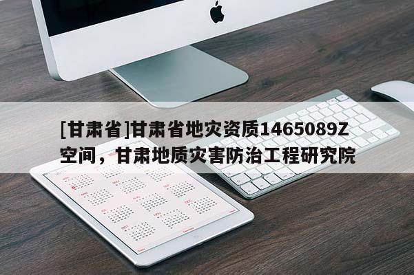 [甘肅省]甘肅省地災(zāi)資質(zhì)1465089Z空間，甘肅地質(zhì)災(zāi)害防治工程研究院