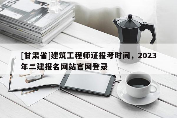[甘肅省]建筑工程師證報考時間，2023年二建報名網站官網登錄