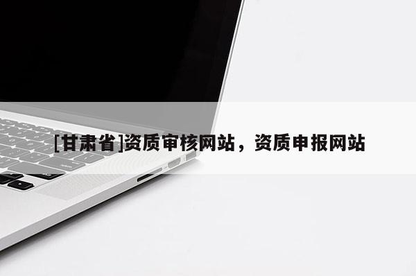 [甘肅省]資質審核網站，資質申報網站
