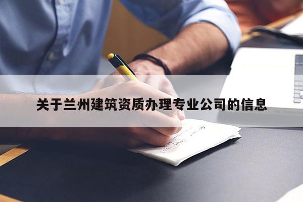 關(guān)于蘭州建筑資質(zhì)辦理專業(yè)公司的信息