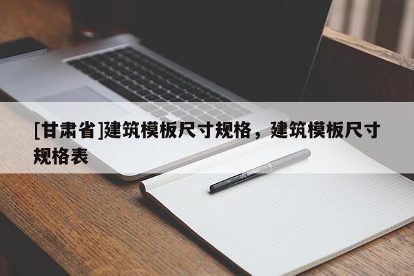 [甘肅省]建筑模板尺寸規格，建筑模板尺寸規格表