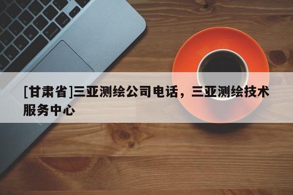 [甘肅省]三亞測繪公司電話，三亞測繪技術服務中心
