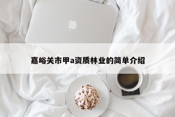 嘉峪關(guān)市甲a資質(zhì)林業(yè)的簡單介紹