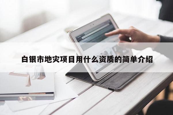 白銀市地災(zāi)項目用什么資質(zhì)的簡單介紹