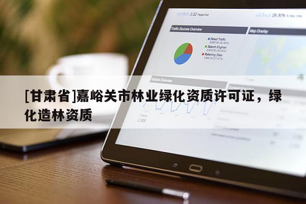 [甘肅省]嘉峪關市林業綠化資質許可證，綠化造林資質