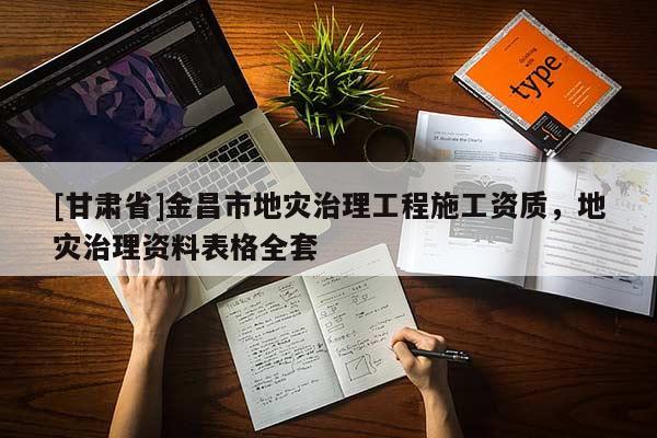 [甘肅省]金昌市地災治理工程施工資質，地災治理資料表格全套