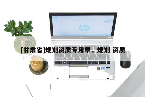 [甘肅省]規劃資質專用章，規劃 資質