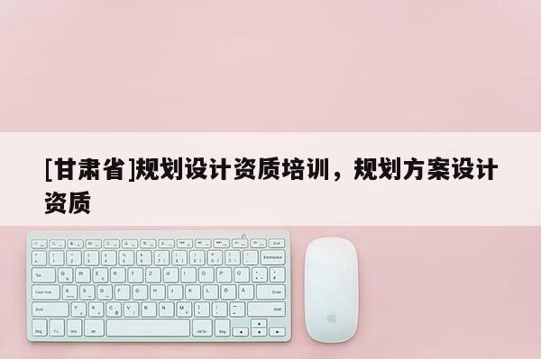 [甘肅省]規(guī)劃設(shè)計資質(zhì)培訓(xùn)，規(guī)劃方案設(shè)計資質(zhì)