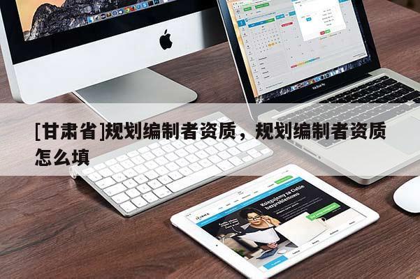 [甘肅省]規劃編制者資質，規劃編制者資質怎么填