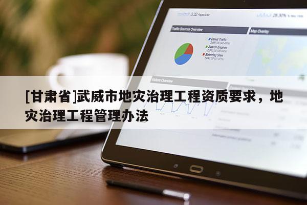 [甘肅省]武威市地災治理工程資質要求，地災治理工程管理辦法